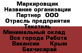 Маркировщик › Название организации ­ Партнер, ООО › Отрасль предприятия ­ Текстиль › Минимальный оклад ­ 1 - Все города Работа » Вакансии   . Крым,Бахчисарай